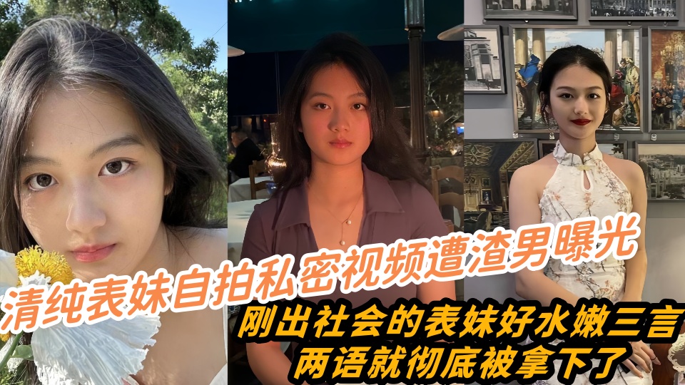清纯表妹自拍私密视频遭渣男曝光流出！刚出社会的表妹好水嫩三言两语就彻底被拿下了