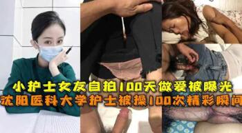 独家流出沈阳医科大护士被操精彩瞬间护士女友自拍做爱被曝光在线播放